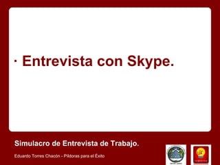 · Entrevista con Skype.




Simulacro de Entrevista de Trabajo.
Eduardo Torres Chacón - Píldoras para el Éxito
 