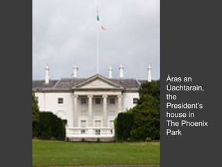 Áras an
Úachtarain,
the
President’s
house in
The Phoenix
Park
 