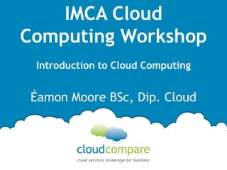 IMCA Cloud
Computing Workshop
Introduction to Cloud Computing

Éamon Moore BSc, Dip. Cloud

 