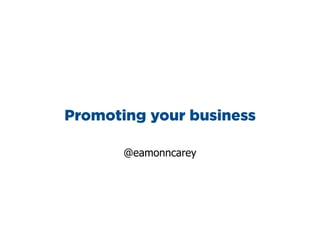 eamonn.carey@mhpc.com
@eamonncarey
How to promote your business and
ﬁnd partners, clients and investors
@eamonncarey
 