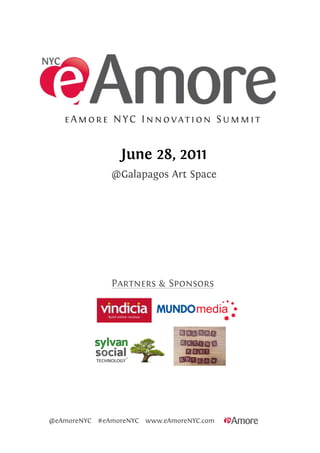 eAmore NYC Innovation Summit


                 June 28, 2011
              @Galapagos Art Space




              Partners & Sponsors




@eAmoreNYC #eAmoreNYC www.eAmoreNYC.com
 