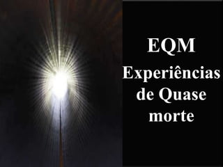 EQM
Experiências
de Quase
morte
 