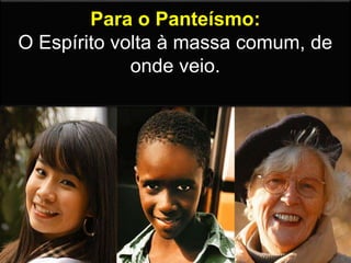 Para o Panteísmo:
O Espírito volta à massa comum, de
onde veio.
 