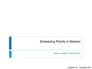 Scheduling Priority in Maximo

Assets, Locations, Work Orders

Projetech Inc. Copyright 2013

 