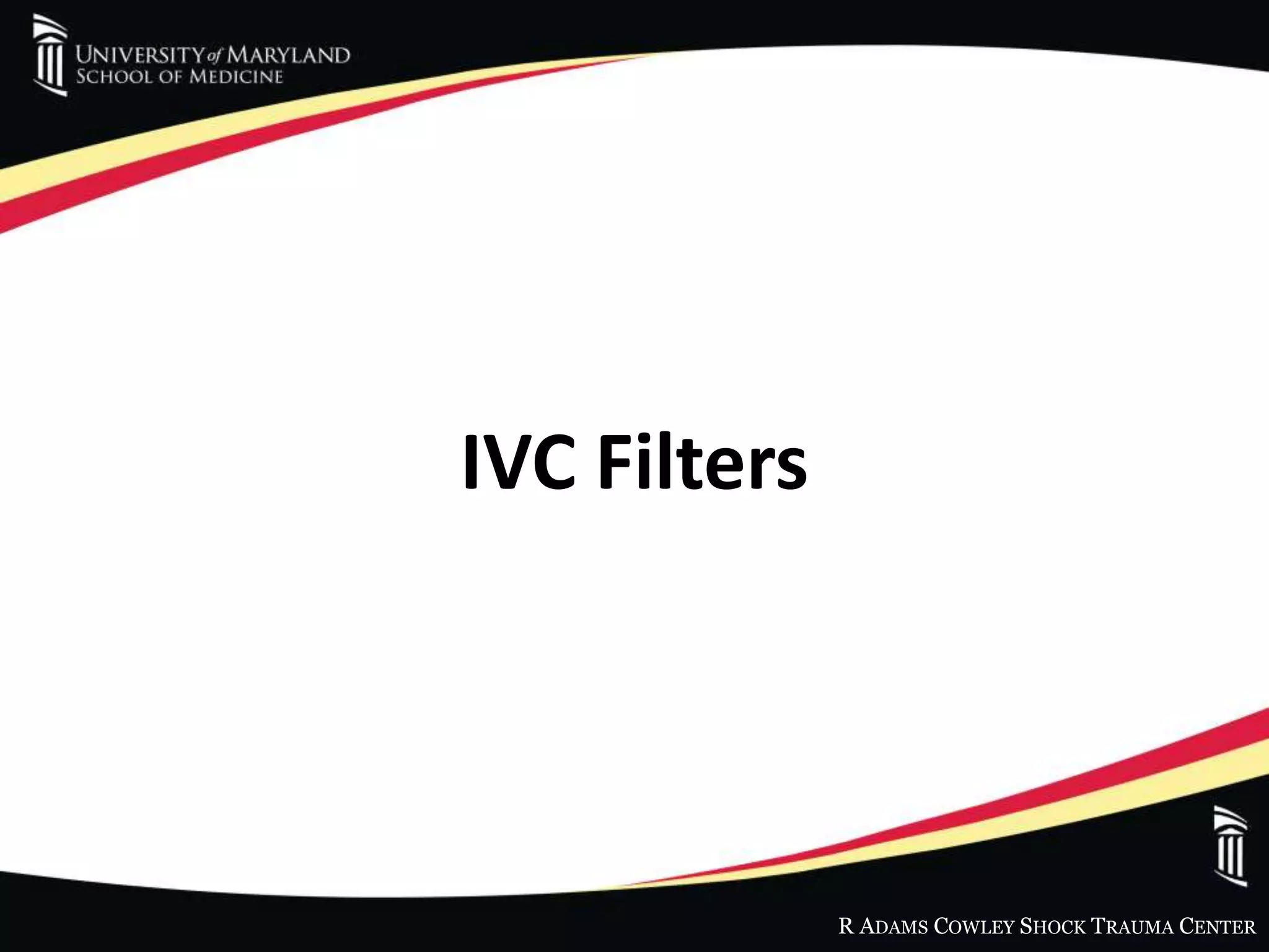 R ADAMS COWLEY SHOCK TRAUMA CENTER
IVC Filters
 