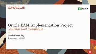 December 14, 2021
Oracle Consulting
Enterprise Asset management .
Oracle EAM Implementation Project
 