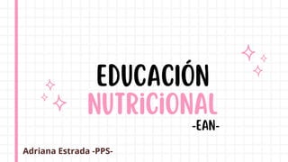 nutricional
EDUCACIÓN
Adriana Estrada -PPS-
-ean-
 