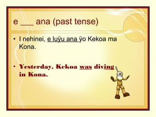 e ___ ana (past tense)
• I nehinei, e luÿu ana ÿo Kekoa ma
Kona.
• Yesterday, Kekoa was diving
in Kona.