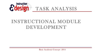 TASK ANALYSIS
INSTRUCTIONAL MODULE
DEVELOPMENT

Basic Academic Concept - 2014

 