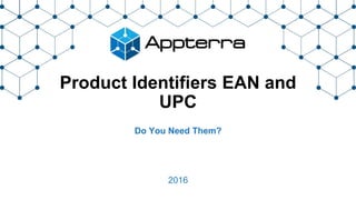 Product Identifiers EAN and
UPC
Do You Need Them?
2016
 