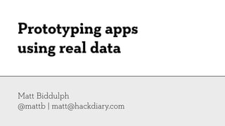Prototyping apps
using real data

Matt Biddulph
@mattb | matt@hackdiary.com
 