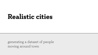 Realistic cities


generating a dataset of people
moving around town
 