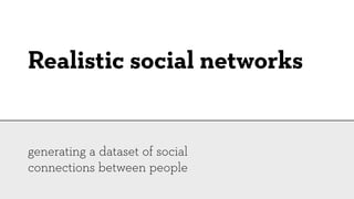 Realistic social networks


generating a dataset of social
connections between people
 