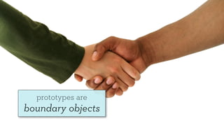 prototypes are
boundary objects
 