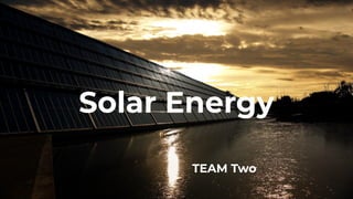 Solar Energy
TEAM Two
 