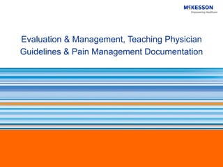 Evaluation & Management, Teaching Physician Guidelines & Pain Management Documentation 