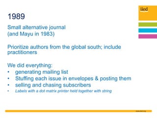 1989
Small alternative journal
(and Mayu in 1983)
Prioritize authors from the global south; include
practitioners
We did e...
