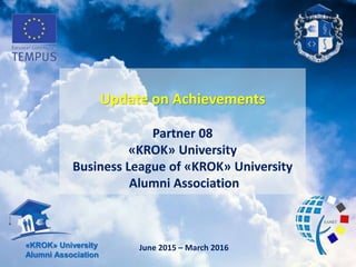 June 2015 – March 2016«KROK» University
Alumni Association
Update on Achievements
Partner 08
«KROK» University
Business League of «KROK» Universitу
Alumni Association
 