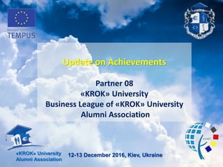 12-13 December 2016, Kiev, Ukraine«KROK» University
Alumni Association
Update on Achievements
Partner 08
«KROK» University
Business League of «KROK» Universitу
Alumni Association
 