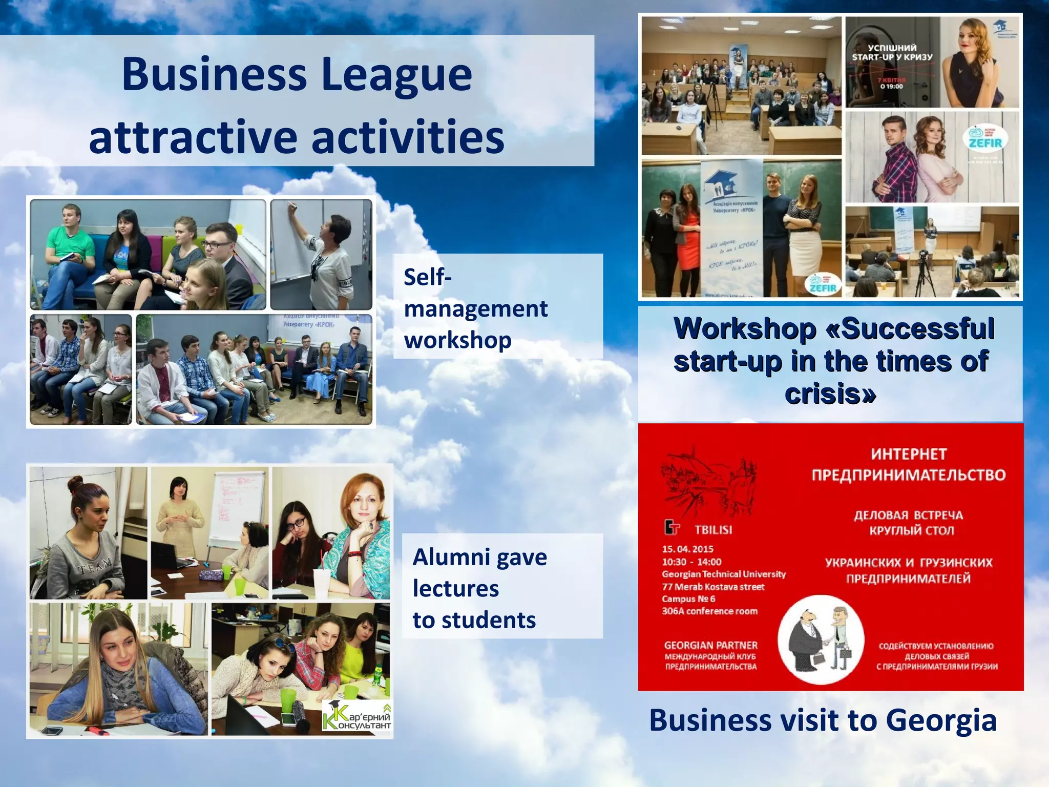 WorkshopWorkshop ««SuccessfulSuccessful
start-up in the times ofstart-up in the times of
crisiscrisis»»
Alumni gave
lectures
to students
Business visit to Georgia
Business League
attractive activities
Self-
management
workshop
 