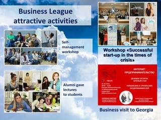 WorkshopWorkshop ««SuccessfulSuccessful
start-up in the times ofstart-up in the times of
crisiscrisis»»
Alumni gave
lectures
to students
Business visit to Georgia
Business League
attractive activities
Self-
management
workshop
 
