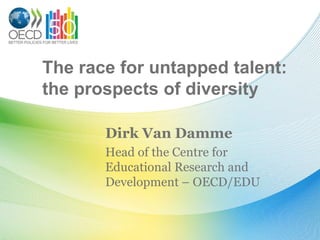 The race for untapped talent: the prospects of diversity Dirk Van Damme Head of the Centre for Educational Research and Development – OECD/EDU 