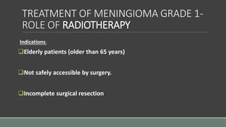 TREATMENT OF MENINGIOMA GRADE 2
ROLE OF SURGERY
 Surgery is the ﬁrst choice of treatment.
 Should aim to achieve Simpson...