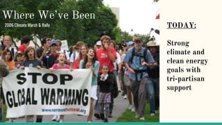 2006 Climate March & Rally
Where We’ve Been
TODAY:
Strong
climate and
clean energy
goals with
tri-partisan
support
 