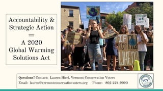 Questions? Contact: Lauren Hierl, Vermont Conservation Voters
Email: lauren@vermontconservationvoters.org Phone: 802-224-9090
Accountability &
Strategic Action
=
A 2020
Global Warming
Solutions Act
 