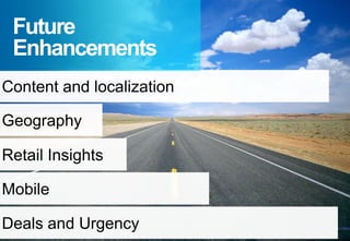 Future
 Enhancements
Content and localization

Geography

Retail Insights

Mobile

Deals and Urgency
 