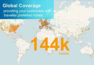 Global Coverage
providing your customers with
traveller preferred hotels




               144k             hotels
 