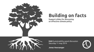 Building on facts
Support slides for discussing
an eﬀective climate policy
EAN Sustainability panel discussion
Saturday 11 may 2019
Jonas Voorzanger
 