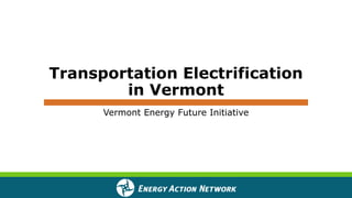 Transportation Electrification
in Vermont
Vermont Energy Future Initiative
 