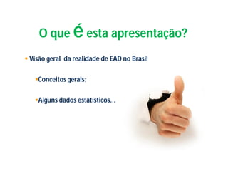 O que       é esta apresentação?
 Visão geral da realidade de EAD no Brasil


   Conceitos gerais;


   Alguns dados estatísticos...
 