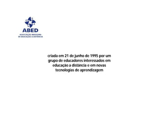 criada em 21 de junho de 1995 por um
grupo de educadores interessados em
   educação a distância e em novas
     tecnologias de aprendizagem
 