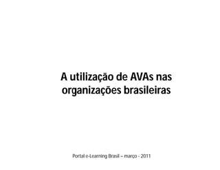 A utilização de AVAs nas
organizações brasileiras




  Portal e-Learning Brasil – março - 2011
 