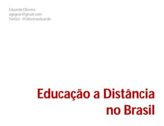 Eduardo Oliveira
agogear@gmail.com
Twitter: @oliveiraeduardo




                Educação a Distância
                           no Brasil
 