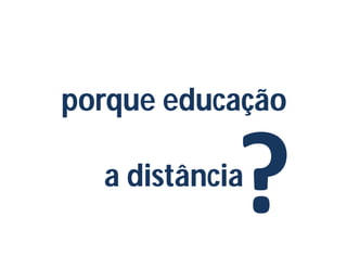 porque educação

  a distância
 