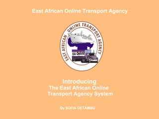 Introducing The East African Online   Transport Agency System By SOFIA GETAMBU East African Online Transport Agency 