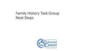 4th Annual Early Age Onset Colorectal Cancer Summit: Transforming Family Health History Ascertainment and Colorectal Cancer Preventive Services in Primary Care An Update from the NCCRT Family History Early Age Onset Task Group. 