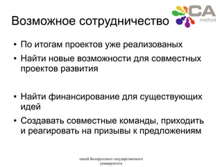 лицей Белорусского государственного
университета
Возможное сотрудничество
● По итогам проектов уже реализованых
● Найти новые возможности для совместных
проектов развития
● Найти финансирование для существующих
идей
● Создавать совместные команды, приходить
и реагировать на призывы к предложениям
 