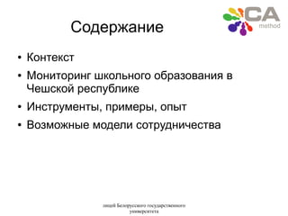 лицей Белорусского государственного
университета
Содержание
● Контекст
● Мониторинг школьного образования в
Чешской республике
● Инструменты, примеры, опыт
● Возможные модели сотрудничества
 