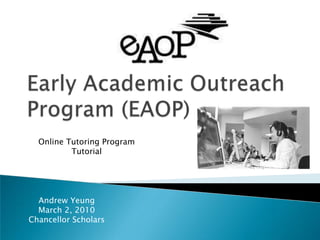 Early Academic Outreach Program (EAOP) Online Tutoring Program Tutorial Andrew Yeung March 2, 2010 Chancellor Scholars 