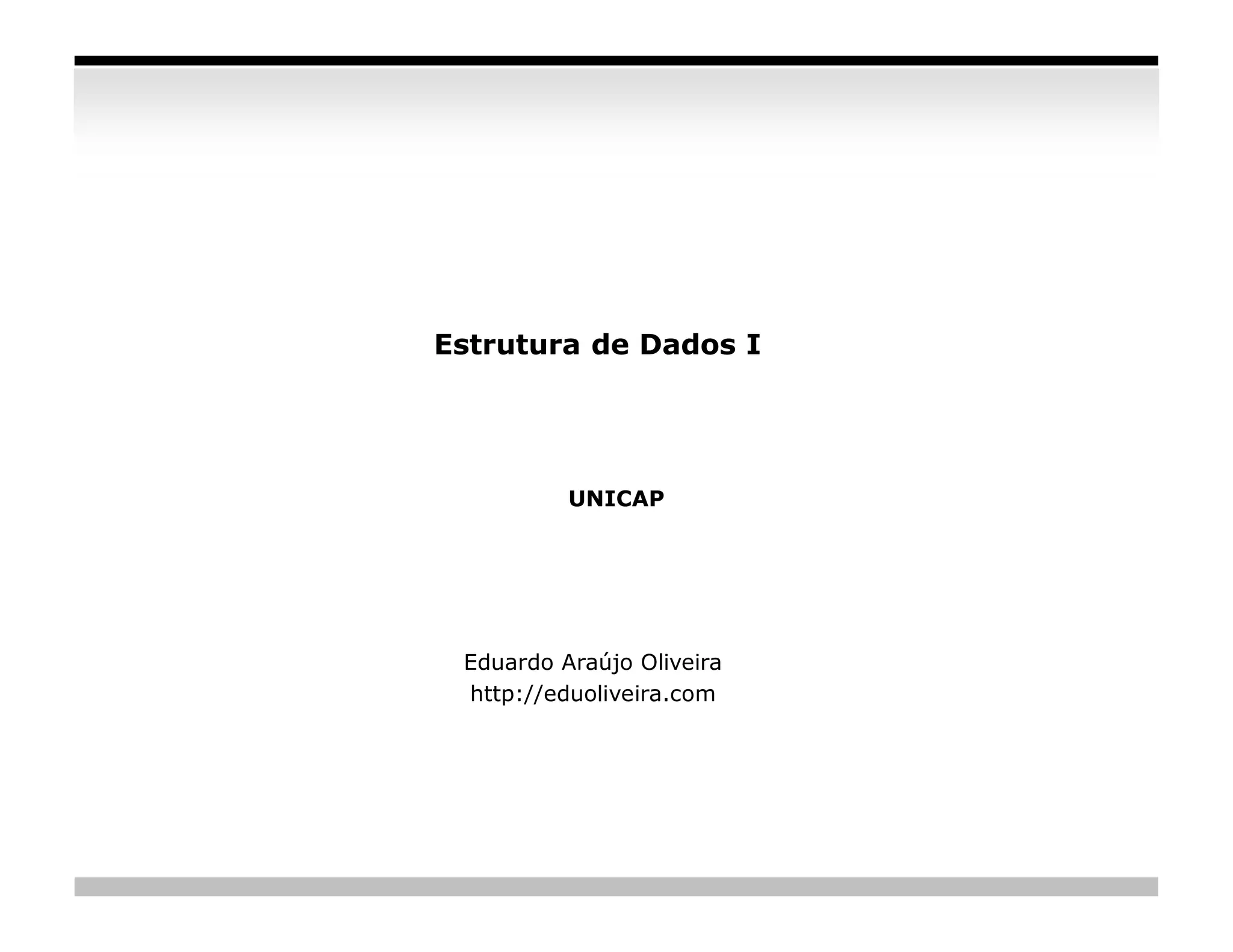 Estrutura de Dados I




          UNICAP




 Eduardo Araújo Oliveira
 http://eduoliveira.com




                           slide 93
 
