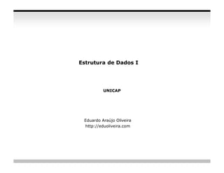Estrutura de Dados I




          UNICAP




 Eduardo Araújo Oliveira
 http://eduoliveira.com




                           slide 93
 