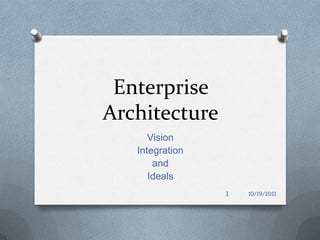 Enterprise
Architecture
      Vision
   Integration
       and
      Ideals
                 1   10/19/2011
 