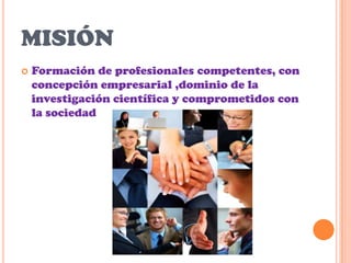 misiónFormación de profesionales competentes, con concepción empresarial ,dominio de la investigación científica y comprometidos con la sociedad