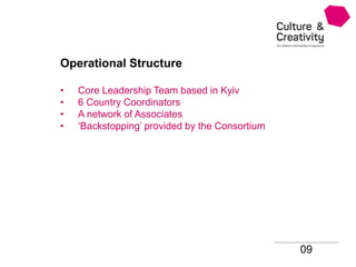 Operational Structure
• Core Leadership Team based in Kyiv
• 6 Country Coordinators
• A network of Associates
• ‘Backstopping’ provided by the Consortium
09
 