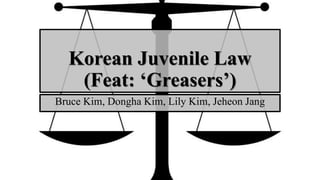 Korean Juvenile Law
(Feat: ‘Greasers’)
Bruce Kim, Dongha Kim, Lily Kim, Jeheon Jang
 