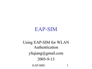 EAP-SIM
Using EAP-SIM for WLAN
Authentication
yliqiang@gmail.com
2005-9-13
EAP-SIM

1

 